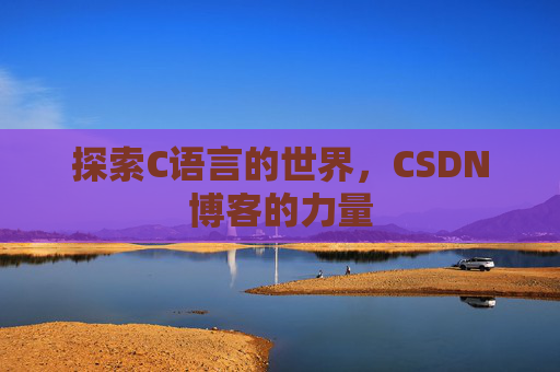 探索C语言的世界，CSDN博客的力量